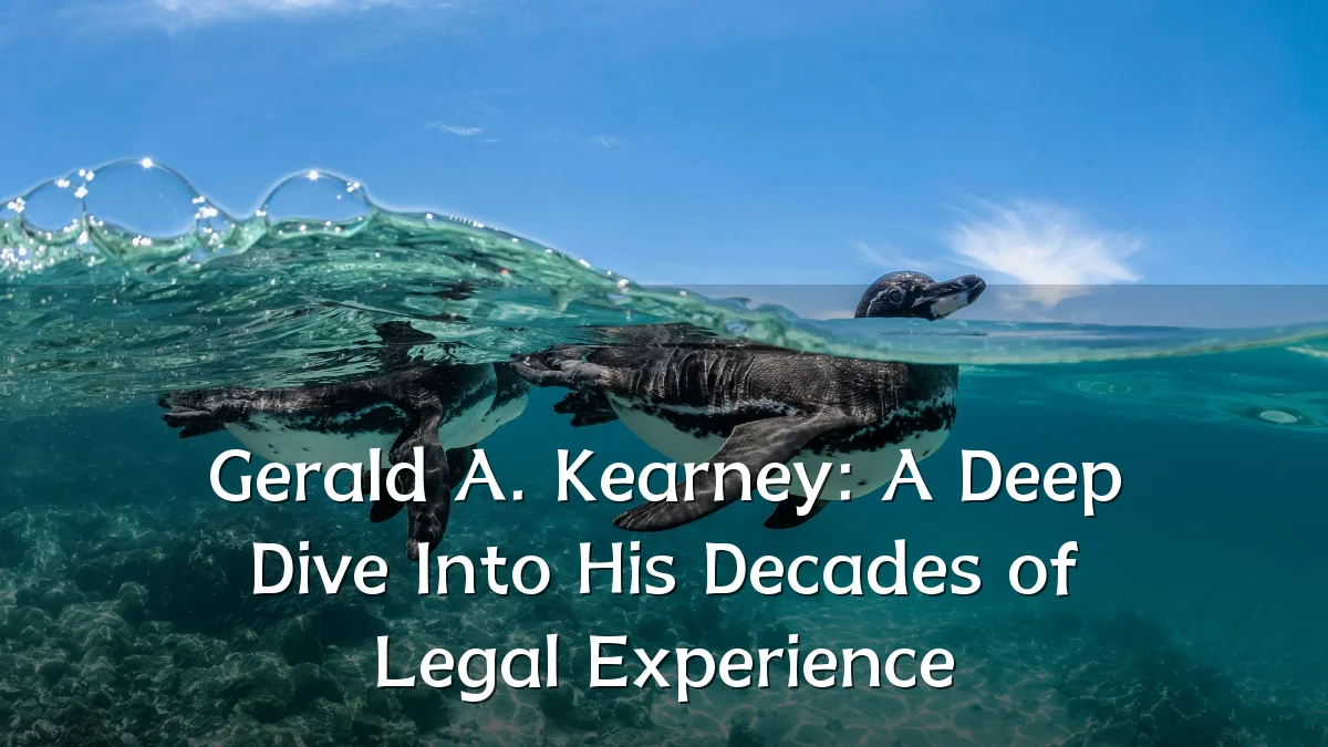 Gerald A. Kearney: A Deep Dive Into His Decades of Legal Experience