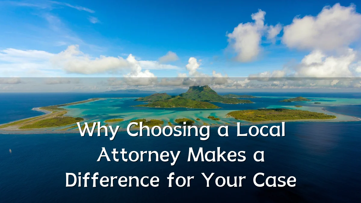 Why Choosing a Local Attorney Makes a Difference for Your Case