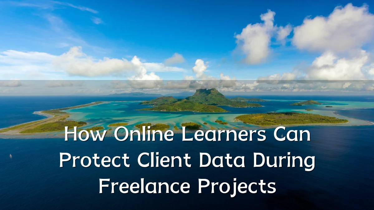 How Online Learners Can Protect Client Data During Freelance Projects