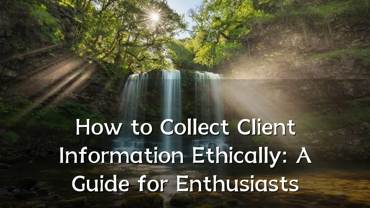 How to Collect Client Information Ethically: A Guide for Enthusiasts