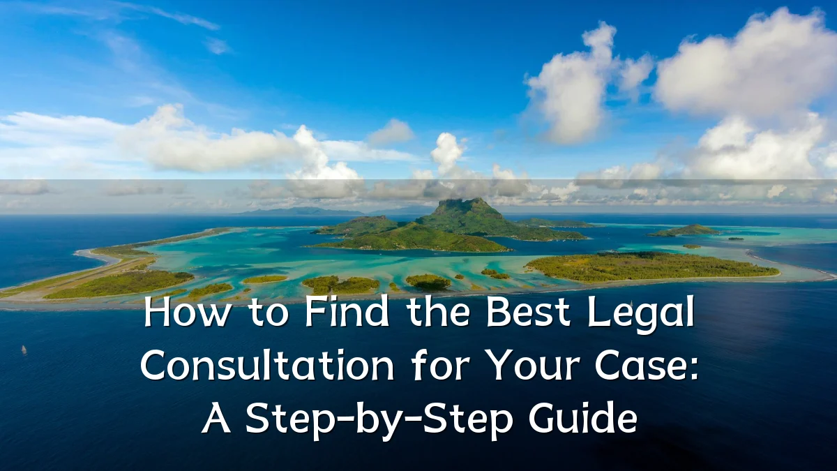 How to Find the Best Legal Consultation for Your Case: A Step-by-Step Guide
