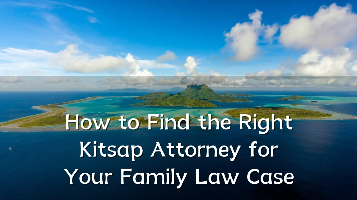 How to Find the Right Kitsap Attorney for Your Family Law Case