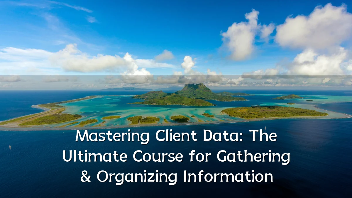 Mastering Client Data: The Ultimate Course for Gathering & Organizing Information