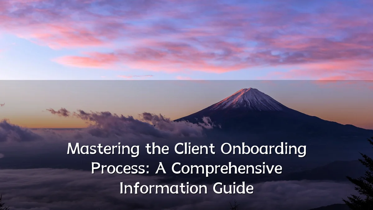 Mastering the Client Onboarding Process: A Comprehensive Information Guide