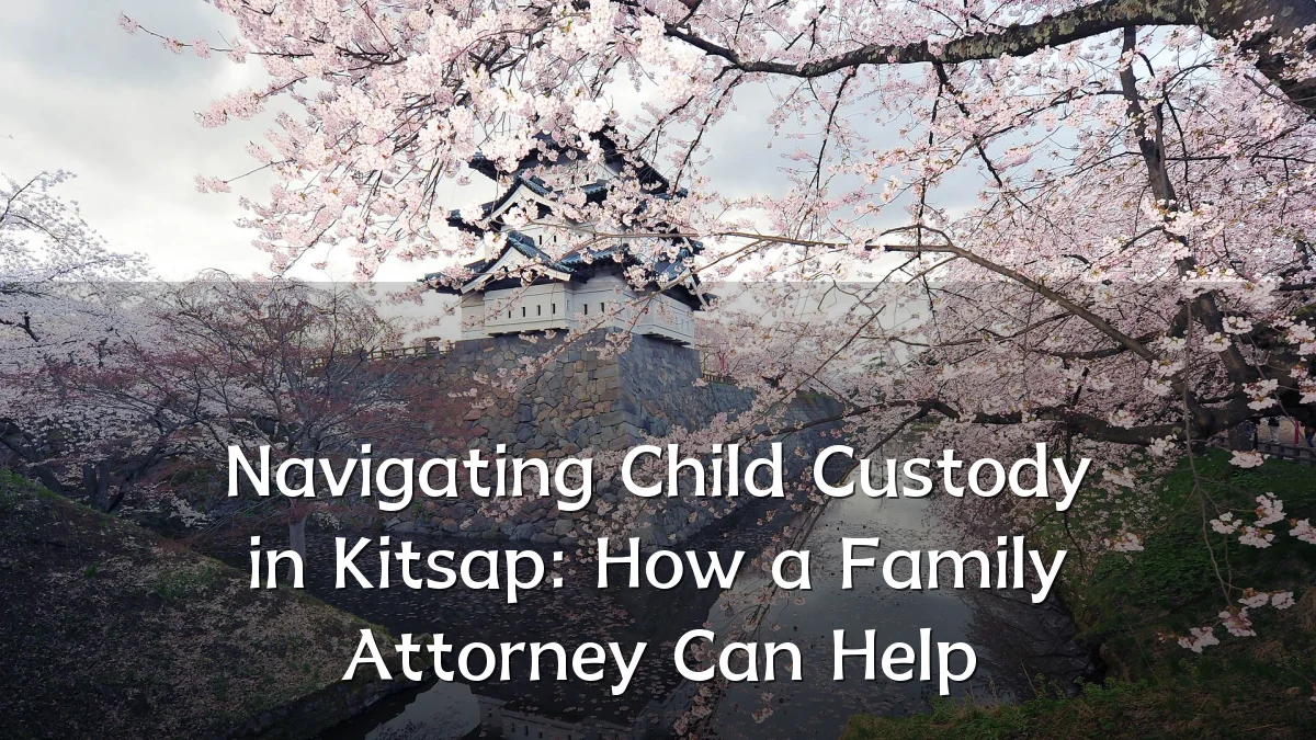 Navigating Child Custody in Kitsap: How a Family Attorney Can Help