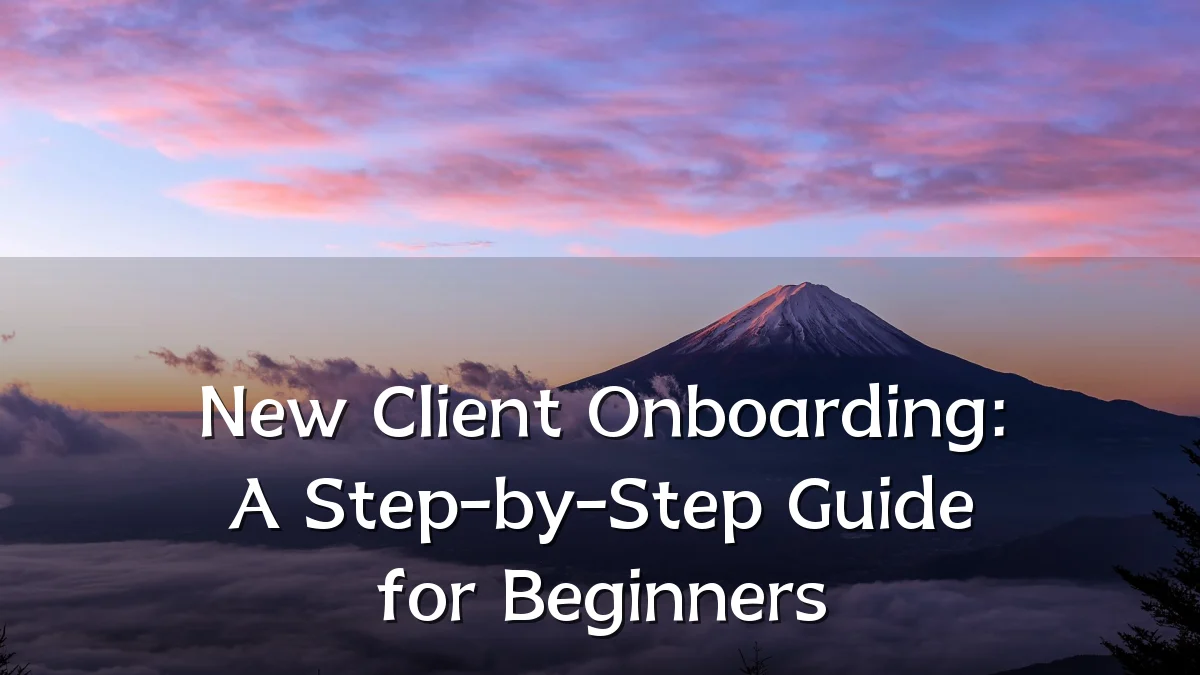 New Client Onboarding: A Step-by-Step Guide for Beginners