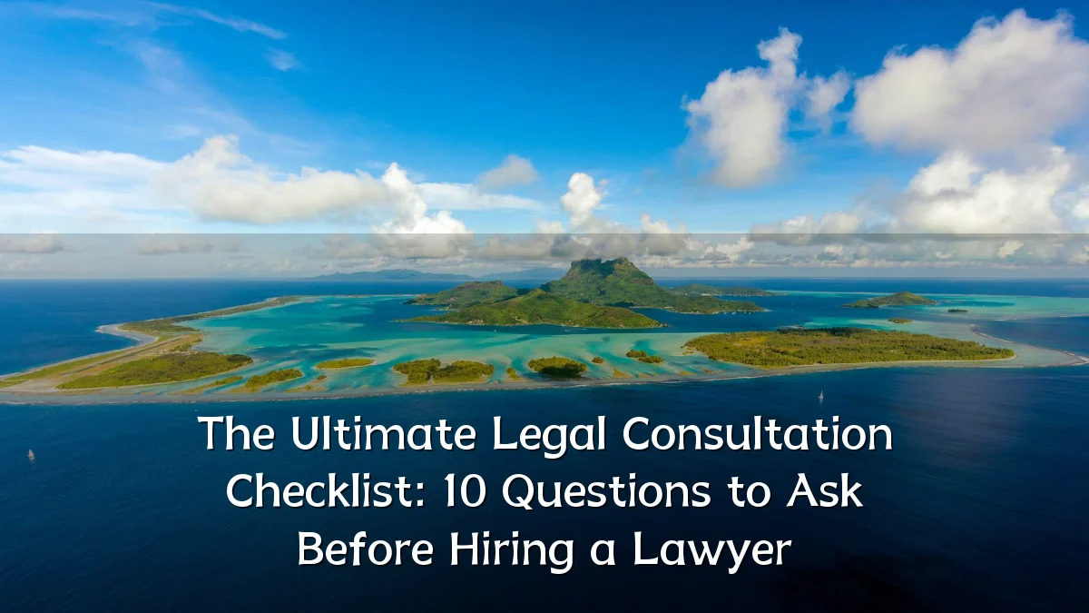 The Ultimate Legal Consultation Checklist: 10 Questions to Ask Before Hiring a Lawyer